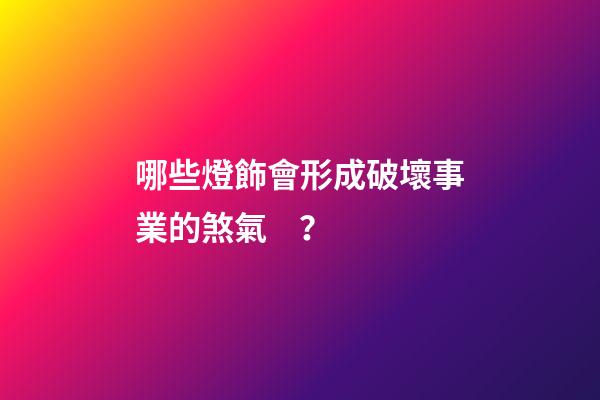 哪些燈飾會形成破壞事業的煞氣？